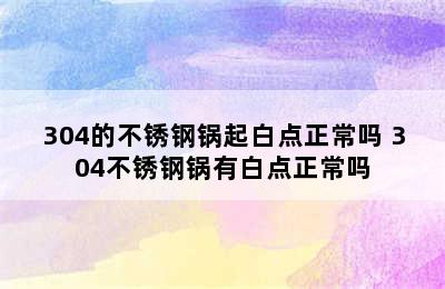 304的不锈钢锅起白点正常吗 304不锈钢锅有白点正常吗